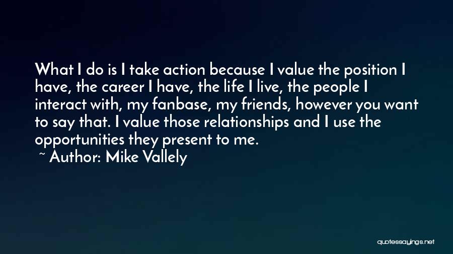 Mike Vallely Quotes: What I Do Is I Take Action Because I Value The Position I Have, The Career I Have, The Life