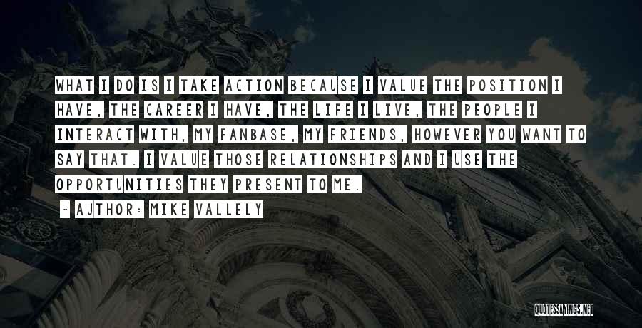 Mike Vallely Quotes: What I Do Is I Take Action Because I Value The Position I Have, The Career I Have, The Life