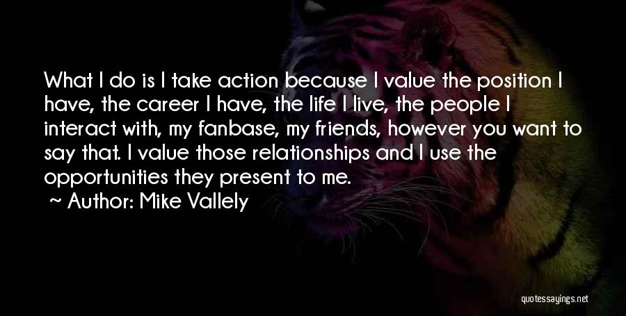 Mike Vallely Quotes: What I Do Is I Take Action Because I Value The Position I Have, The Career I Have, The Life