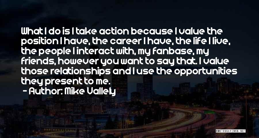 Mike Vallely Quotes: What I Do Is I Take Action Because I Value The Position I Have, The Career I Have, The Life