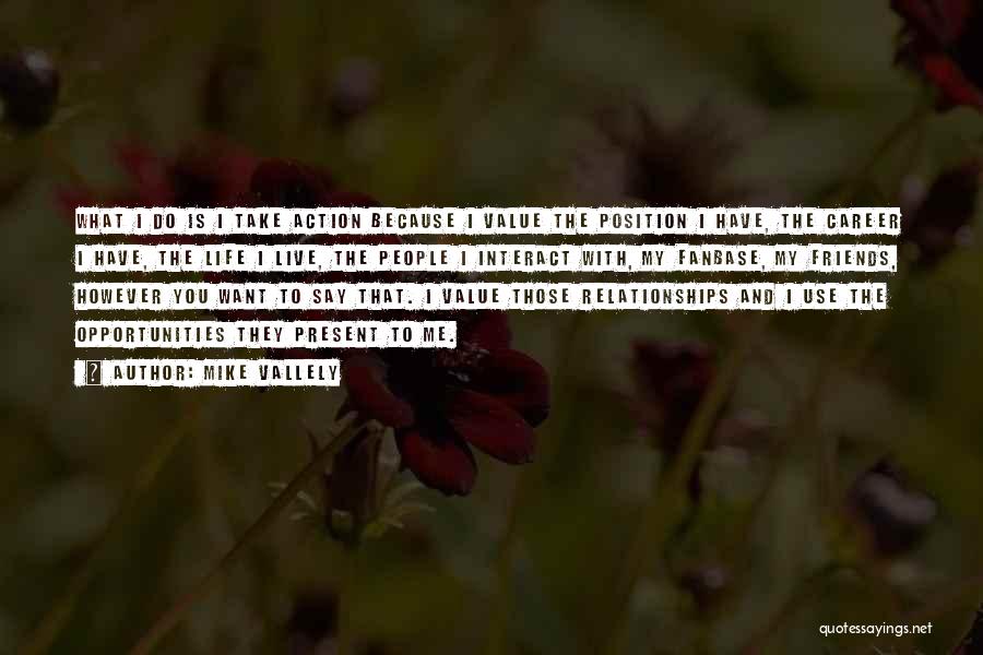 Mike Vallely Quotes: What I Do Is I Take Action Because I Value The Position I Have, The Career I Have, The Life