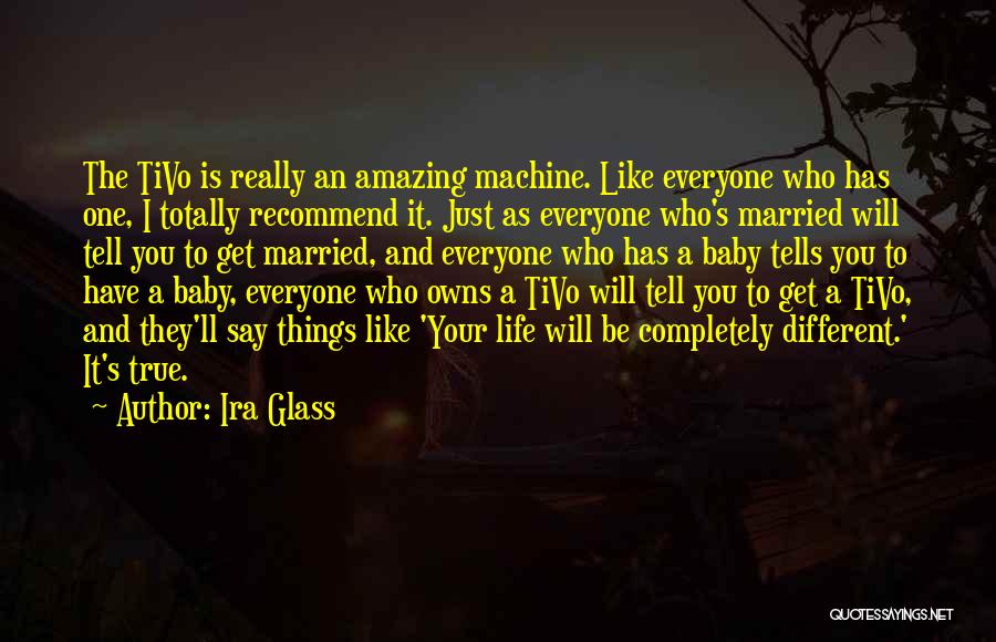 Ira Glass Quotes: The Tivo Is Really An Amazing Machine. Like Everyone Who Has One, I Totally Recommend It. Just As Everyone Who's