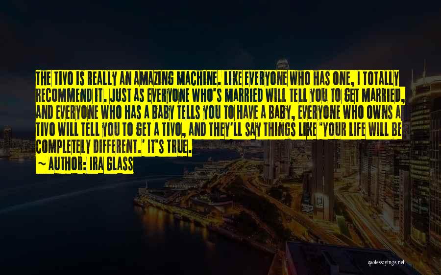 Ira Glass Quotes: The Tivo Is Really An Amazing Machine. Like Everyone Who Has One, I Totally Recommend It. Just As Everyone Who's