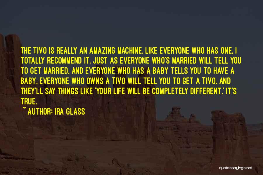 Ira Glass Quotes: The Tivo Is Really An Amazing Machine. Like Everyone Who Has One, I Totally Recommend It. Just As Everyone Who's