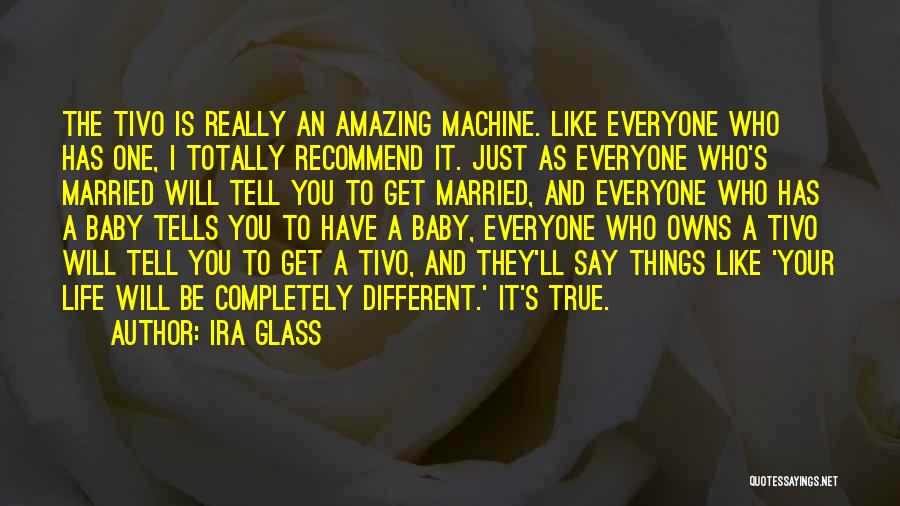 Ira Glass Quotes: The Tivo Is Really An Amazing Machine. Like Everyone Who Has One, I Totally Recommend It. Just As Everyone Who's