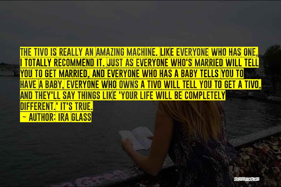 Ira Glass Quotes: The Tivo Is Really An Amazing Machine. Like Everyone Who Has One, I Totally Recommend It. Just As Everyone Who's