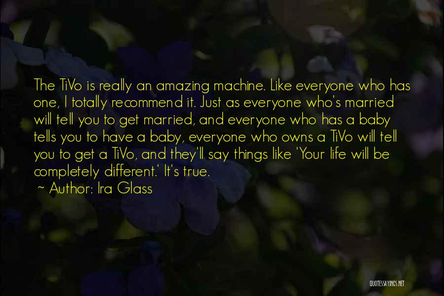 Ira Glass Quotes: The Tivo Is Really An Amazing Machine. Like Everyone Who Has One, I Totally Recommend It. Just As Everyone Who's