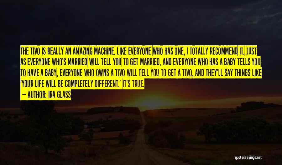 Ira Glass Quotes: The Tivo Is Really An Amazing Machine. Like Everyone Who Has One, I Totally Recommend It. Just As Everyone Who's