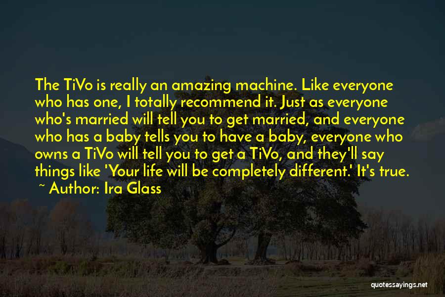 Ira Glass Quotes: The Tivo Is Really An Amazing Machine. Like Everyone Who Has One, I Totally Recommend It. Just As Everyone Who's