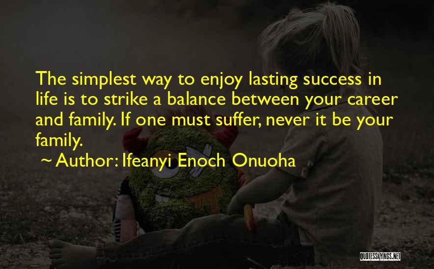 Ifeanyi Enoch Onuoha Quotes: The Simplest Way To Enjoy Lasting Success In Life Is To Strike A Balance Between Your Career And Family. If