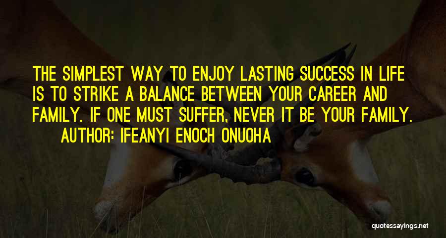 Ifeanyi Enoch Onuoha Quotes: The Simplest Way To Enjoy Lasting Success In Life Is To Strike A Balance Between Your Career And Family. If