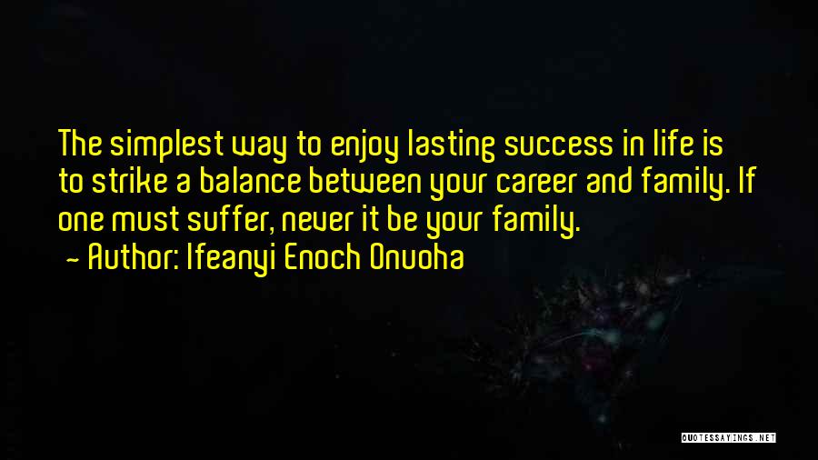 Ifeanyi Enoch Onuoha Quotes: The Simplest Way To Enjoy Lasting Success In Life Is To Strike A Balance Between Your Career And Family. If