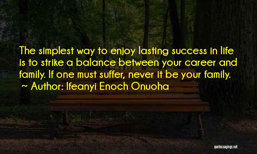 Ifeanyi Enoch Onuoha Quotes: The Simplest Way To Enjoy Lasting Success In Life Is To Strike A Balance Between Your Career And Family. If