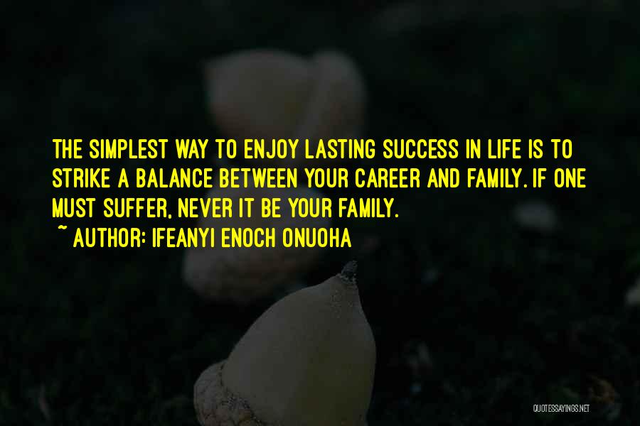 Ifeanyi Enoch Onuoha Quotes: The Simplest Way To Enjoy Lasting Success In Life Is To Strike A Balance Between Your Career And Family. If