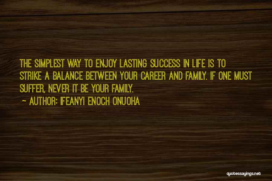 Ifeanyi Enoch Onuoha Quotes: The Simplest Way To Enjoy Lasting Success In Life Is To Strike A Balance Between Your Career And Family. If