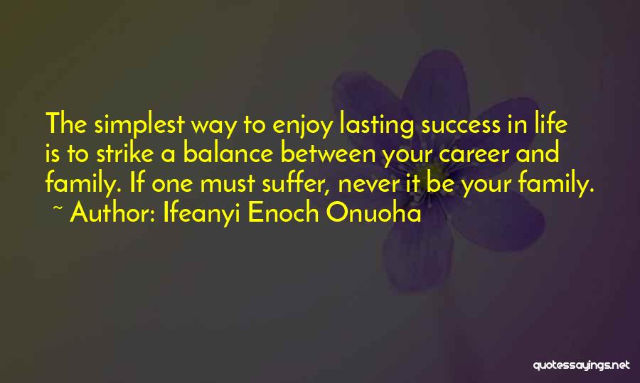 Ifeanyi Enoch Onuoha Quotes: The Simplest Way To Enjoy Lasting Success In Life Is To Strike A Balance Between Your Career And Family. If