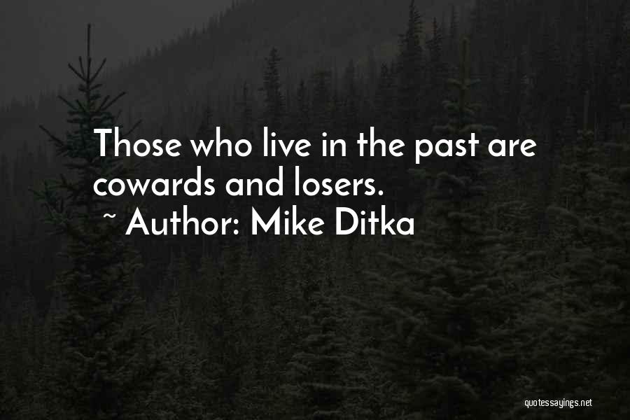 Mike Ditka Quotes: Those Who Live In The Past Are Cowards And Losers.