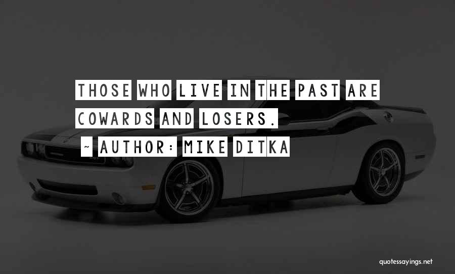 Mike Ditka Quotes: Those Who Live In The Past Are Cowards And Losers.