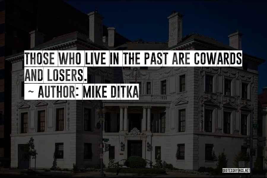 Mike Ditka Quotes: Those Who Live In The Past Are Cowards And Losers.