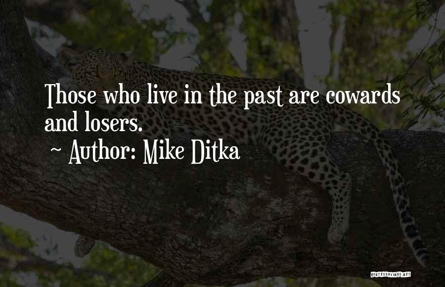 Mike Ditka Quotes: Those Who Live In The Past Are Cowards And Losers.