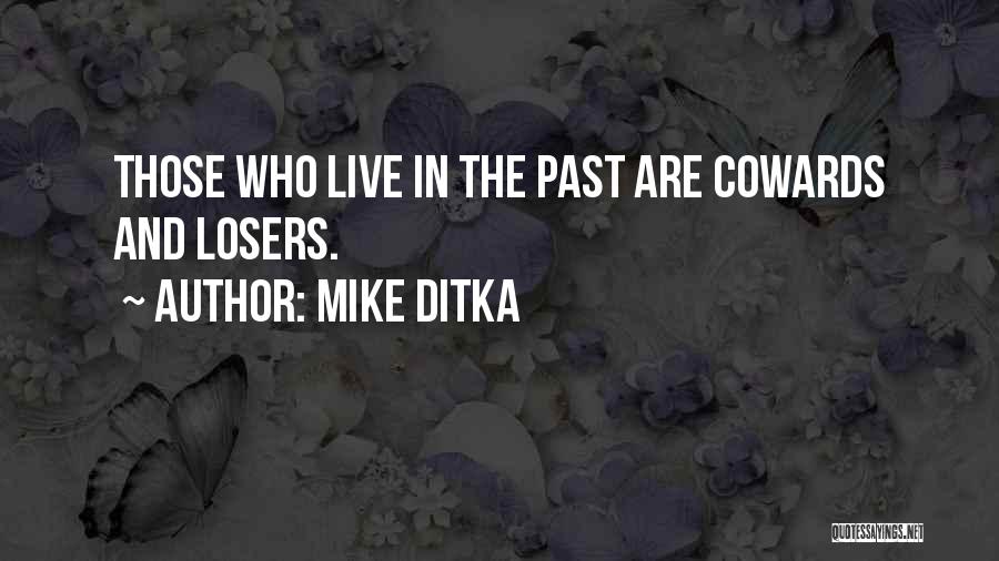 Mike Ditka Quotes: Those Who Live In The Past Are Cowards And Losers.