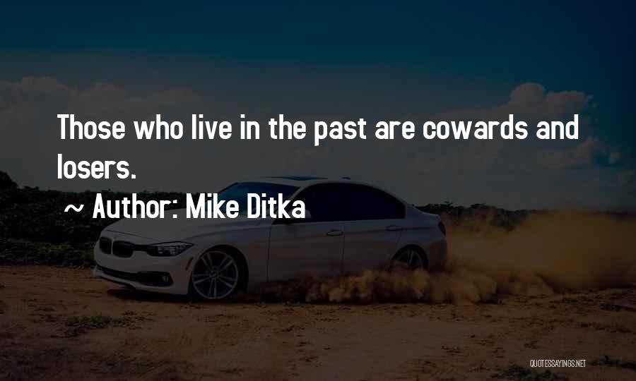 Mike Ditka Quotes: Those Who Live In The Past Are Cowards And Losers.