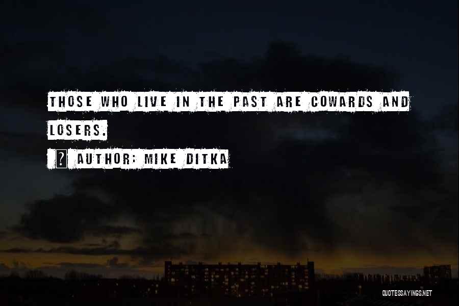 Mike Ditka Quotes: Those Who Live In The Past Are Cowards And Losers.