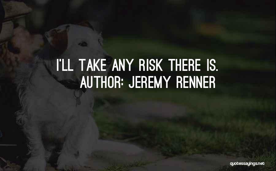 Jeremy Renner Quotes: I'll Take Any Risk There Is.