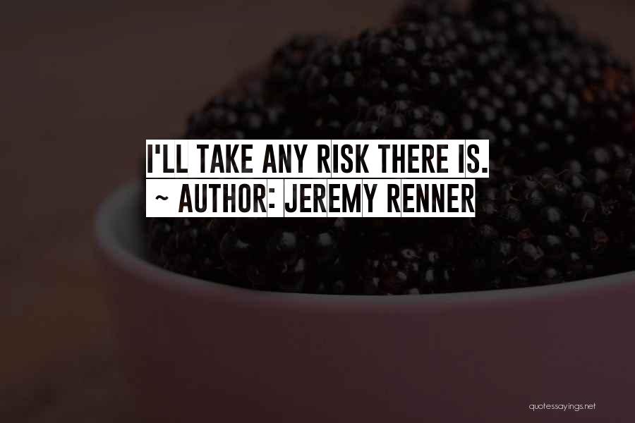 Jeremy Renner Quotes: I'll Take Any Risk There Is.