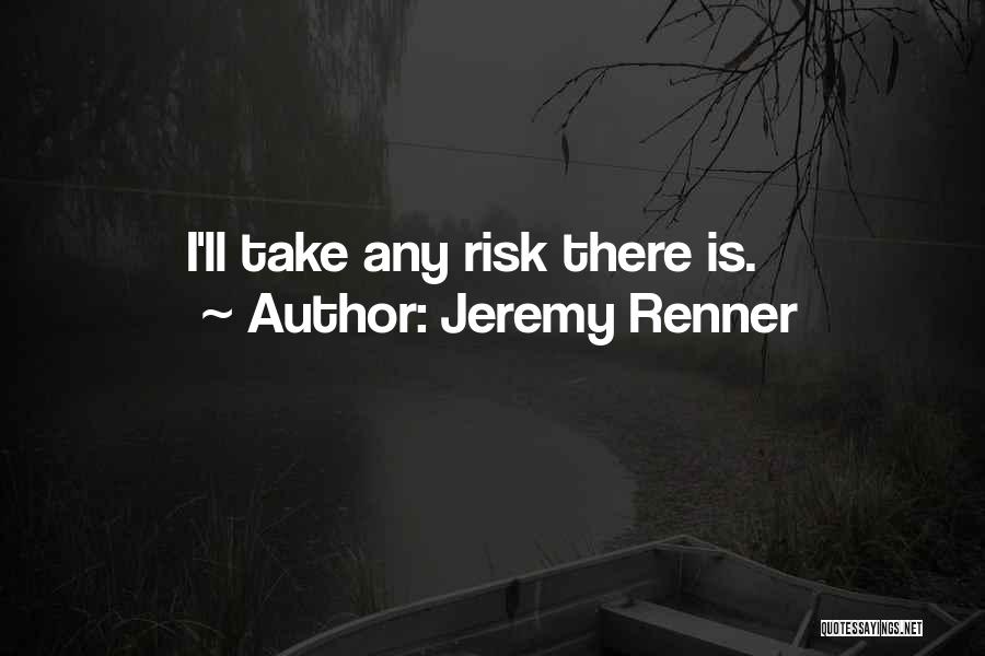 Jeremy Renner Quotes: I'll Take Any Risk There Is.
