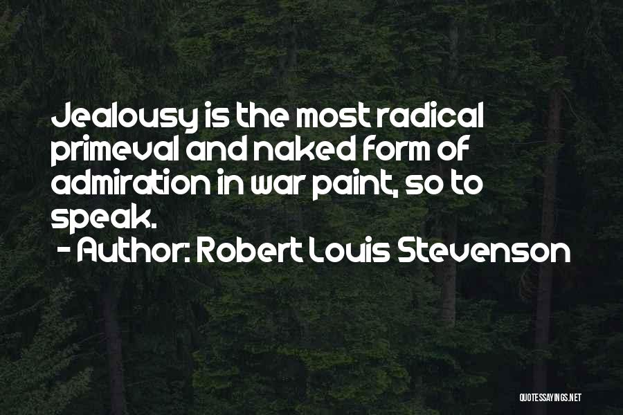 Robert Louis Stevenson Quotes: Jealousy Is The Most Radical Primeval And Naked Form Of Admiration In War Paint, So To Speak.