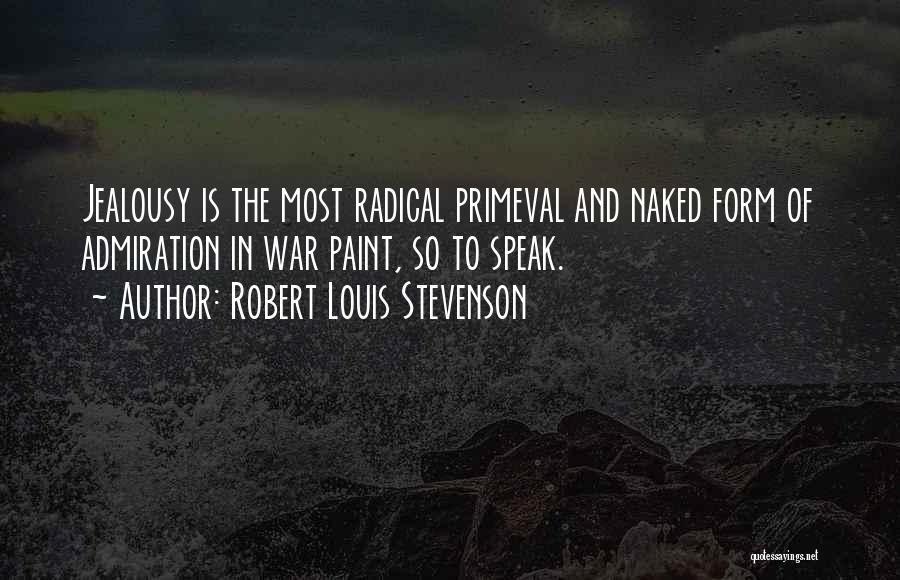 Robert Louis Stevenson Quotes: Jealousy Is The Most Radical Primeval And Naked Form Of Admiration In War Paint, So To Speak.