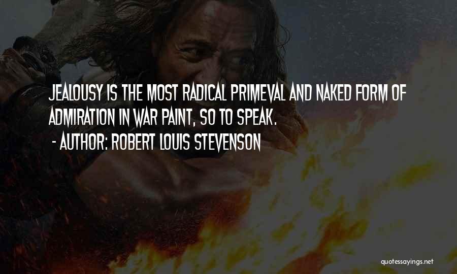 Robert Louis Stevenson Quotes: Jealousy Is The Most Radical Primeval And Naked Form Of Admiration In War Paint, So To Speak.