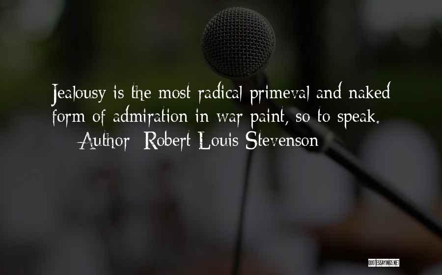 Robert Louis Stevenson Quotes: Jealousy Is The Most Radical Primeval And Naked Form Of Admiration In War Paint, So To Speak.