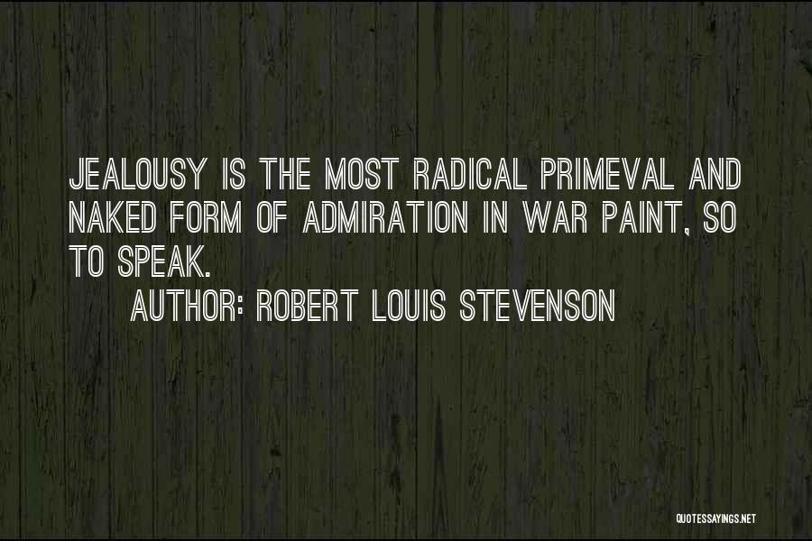 Robert Louis Stevenson Quotes: Jealousy Is The Most Radical Primeval And Naked Form Of Admiration In War Paint, So To Speak.