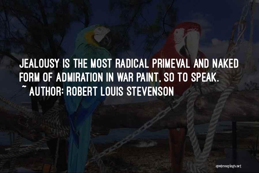 Robert Louis Stevenson Quotes: Jealousy Is The Most Radical Primeval And Naked Form Of Admiration In War Paint, So To Speak.