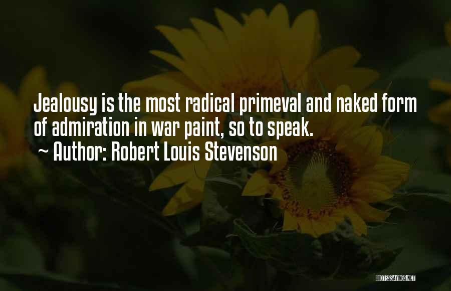 Robert Louis Stevenson Quotes: Jealousy Is The Most Radical Primeval And Naked Form Of Admiration In War Paint, So To Speak.