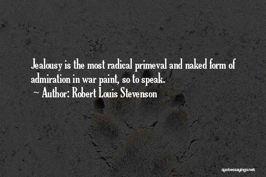 Robert Louis Stevenson Quotes: Jealousy Is The Most Radical Primeval And Naked Form Of Admiration In War Paint, So To Speak.
