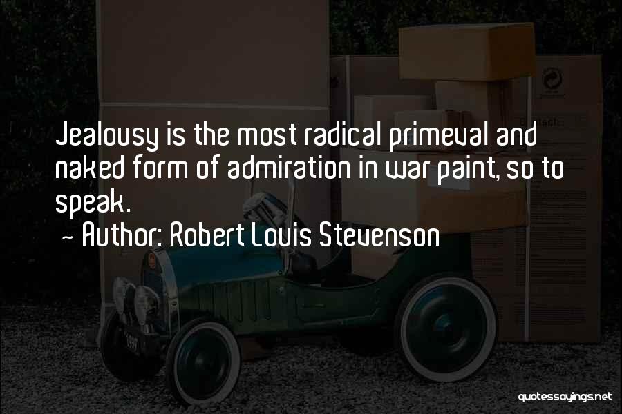 Robert Louis Stevenson Quotes: Jealousy Is The Most Radical Primeval And Naked Form Of Admiration In War Paint, So To Speak.