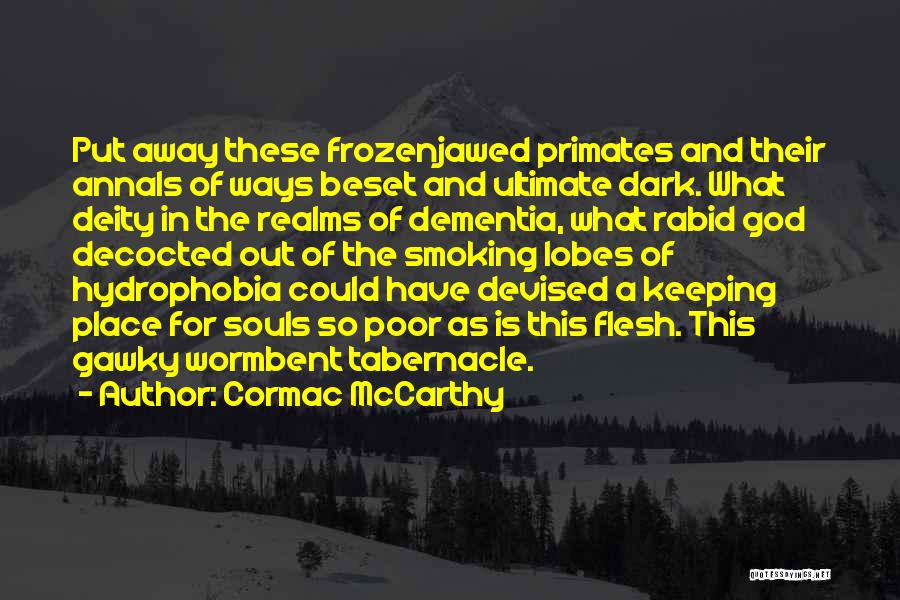 Cormac McCarthy Quotes: Put Away These Frozenjawed Primates And Their Annals Of Ways Beset And Ultimate Dark. What Deity In The Realms Of