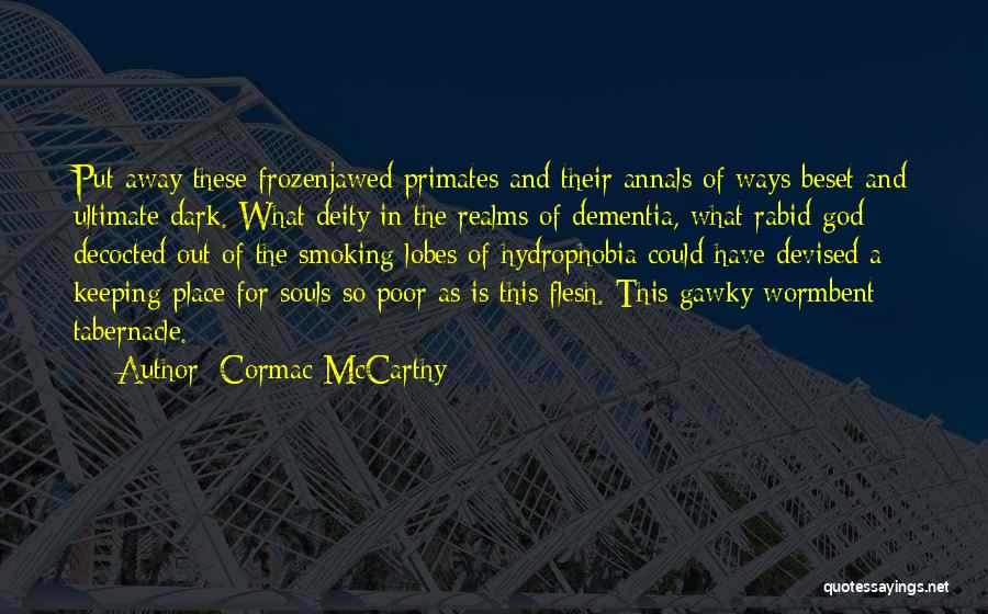 Cormac McCarthy Quotes: Put Away These Frozenjawed Primates And Their Annals Of Ways Beset And Ultimate Dark. What Deity In The Realms Of