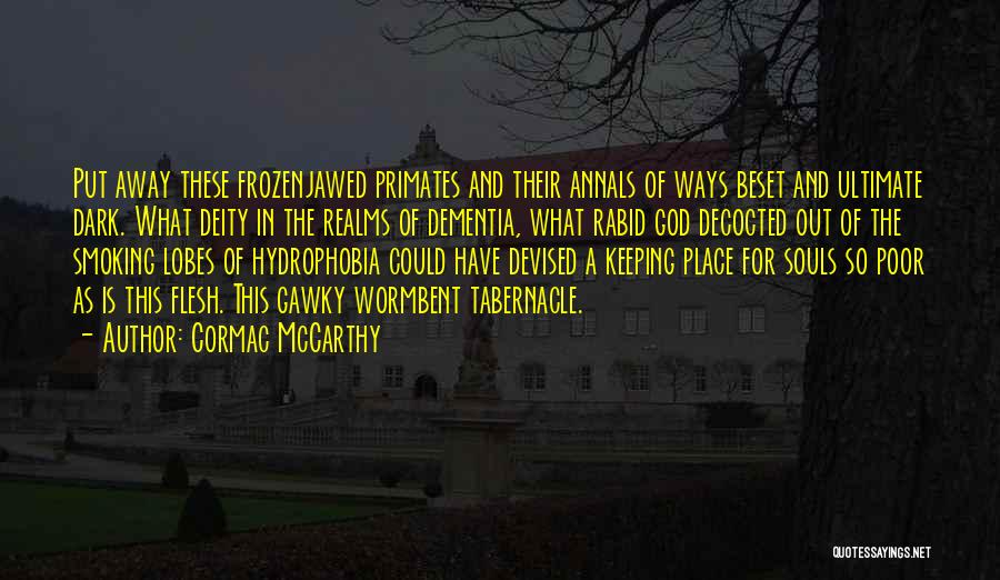 Cormac McCarthy Quotes: Put Away These Frozenjawed Primates And Their Annals Of Ways Beset And Ultimate Dark. What Deity In The Realms Of