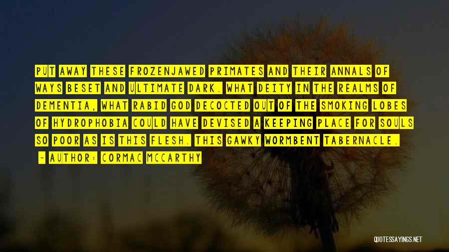 Cormac McCarthy Quotes: Put Away These Frozenjawed Primates And Their Annals Of Ways Beset And Ultimate Dark. What Deity In The Realms Of