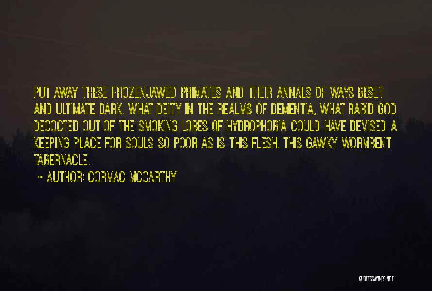 Cormac McCarthy Quotes: Put Away These Frozenjawed Primates And Their Annals Of Ways Beset And Ultimate Dark. What Deity In The Realms Of