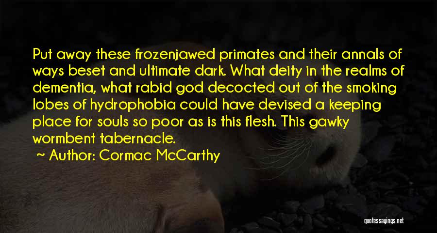 Cormac McCarthy Quotes: Put Away These Frozenjawed Primates And Their Annals Of Ways Beset And Ultimate Dark. What Deity In The Realms Of