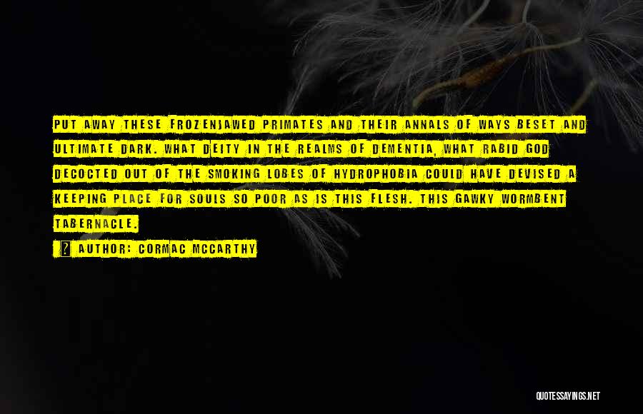 Cormac McCarthy Quotes: Put Away These Frozenjawed Primates And Their Annals Of Ways Beset And Ultimate Dark. What Deity In The Realms Of