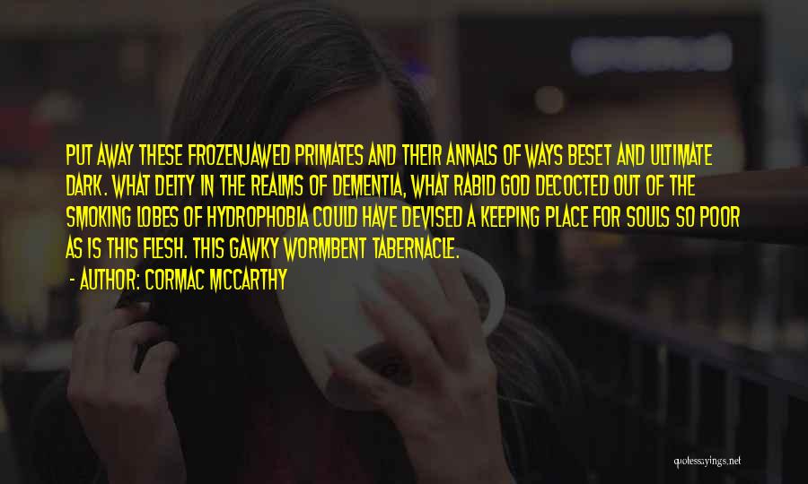 Cormac McCarthy Quotes: Put Away These Frozenjawed Primates And Their Annals Of Ways Beset And Ultimate Dark. What Deity In The Realms Of