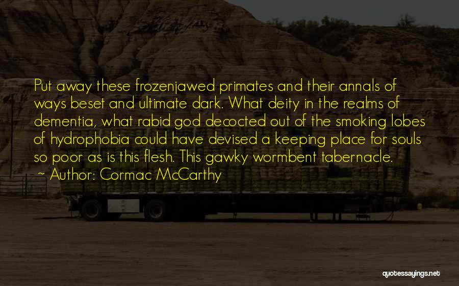 Cormac McCarthy Quotes: Put Away These Frozenjawed Primates And Their Annals Of Ways Beset And Ultimate Dark. What Deity In The Realms Of