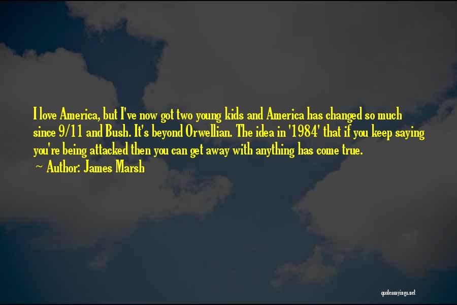 James Marsh Quotes: I Love America, But I've Now Got Two Young Kids And America Has Changed So Much Since 9/11 And Bush.