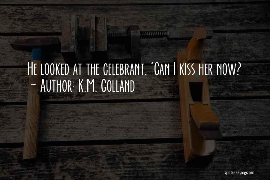 K.M. Golland Quotes: He Looked At The Celebrant. 'can I Kiss Her Now?